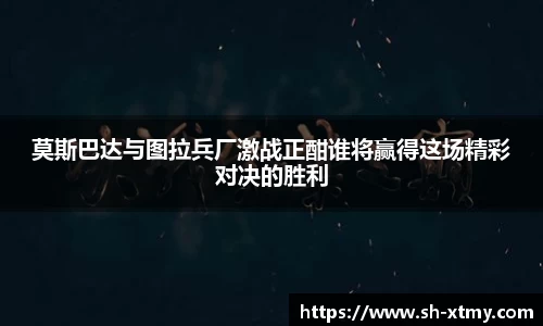 莫斯巴达与图拉兵厂激战正酣谁将赢得这场精彩对决的胜利