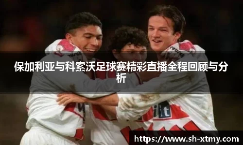 保加利亚与科索沃足球赛精彩直播全程回顾与分析