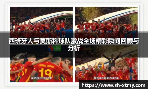 西班牙人与莫斯科球队激战全场精彩瞬间回顾与分析