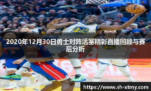 2020年12月30日勇士对阵活塞精彩直播回顾与赛后分析