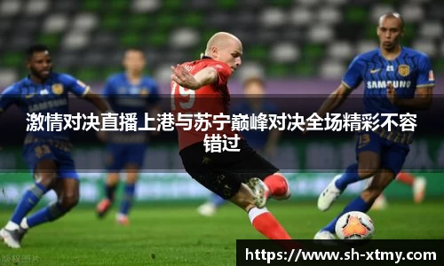 激情对决直播上港与苏宁巅峰对决全场精彩不容错过
