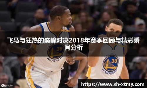 飞马与狂热的巅峰对决2018年赛季回顾与精彩瞬间分析