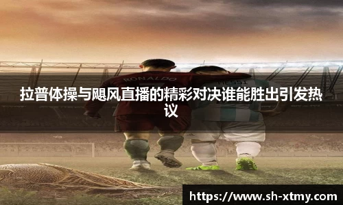 拉普体操与飓风直播的精彩对决谁能胜出引发热议
