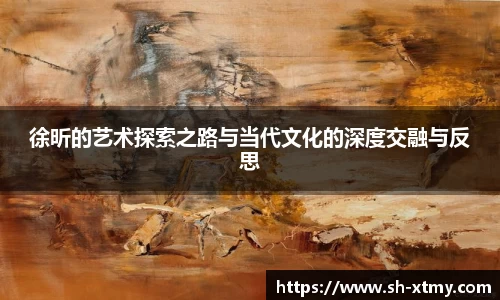 徐昕的艺术探索之路与当代文化的深度交融与反思
