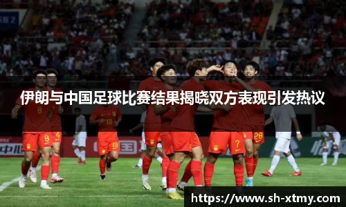 伊朗与中国足球比赛结果揭晓双方表现引发热议