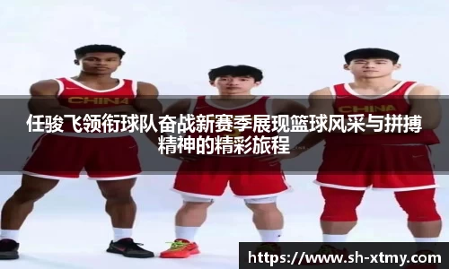 任骏飞领衔球队奋战新赛季展现篮球风采与拼搏精神的精彩旅程
