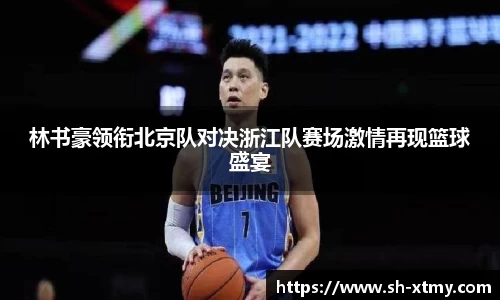林书豪领衔北京队对决浙江队赛场激情再现篮球盛宴